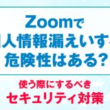 Zoomで個人情報漏えいする危険性はある？使う際にするべきセキュリティ対策