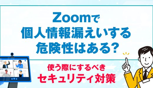 Zoomで個人情報漏えいする危険性はある？使う際にするべきセキュリティ対策