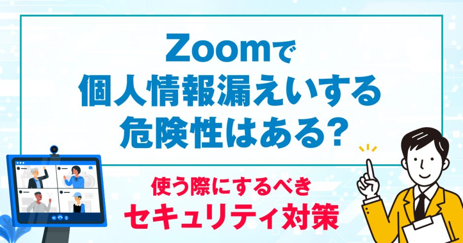 Zoomで個人情報漏えいする危険性はある？使う際にするべきセキュリティ対策