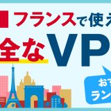 フランスで使える安全なVPNおすすめランキング3選！信頼性の高いVPNがおすすめ