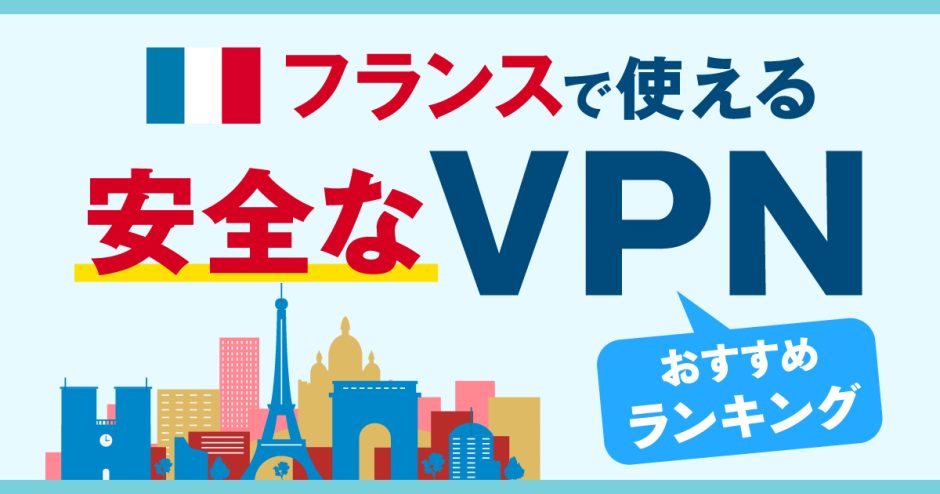 フランスで使える安全なVPNおすすめランキング3選！信頼性の高いVPNがおすすめ