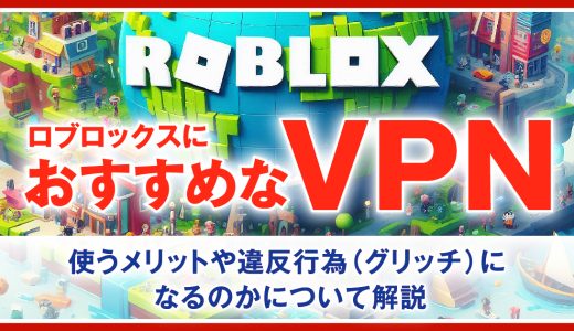 RobloxにおすすめなVPN4選！使うメリットや違反行為(グリッチ)になるのかについて解説