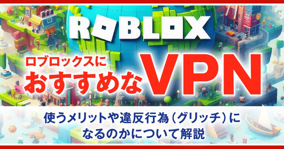 RobloxにおすすめなVPN4選！使うメリットや違反行為(グリッチ)になるのかについて解説