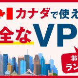 カナダで使える安全なVPNおすすめランキング3選！信頼性の高い接続方法とは？