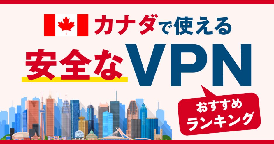 カナダで使える安全なVPNおすすめランキング3選！信頼性の高い接続方法とは？