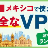 メキシコで使える安全なVPNおすすめランキング3選！安定性の高いサービスの選び方は？