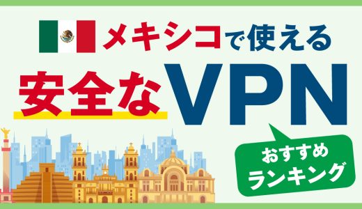 メキシコで使える安全なVPNおすすめランキング3選！安定性の高いサービスの選び方は？