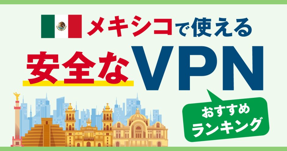 メキシコで使える安全なVPNおすすめランキング3選！安定性の高いサービスの選び方は？