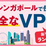 シンガポールで使える安全なVPNおすすめランキング3選！VPNの注意点も解説