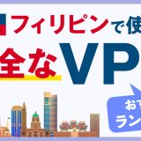 フィリピンで使える安全なVPNおすすめランキング3選！信頼性の高いサービスを使おう