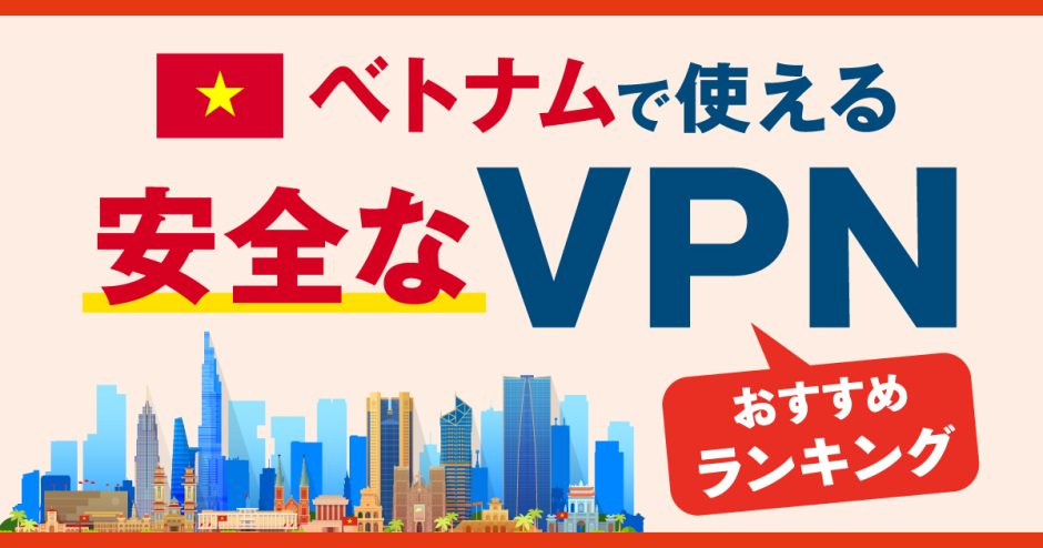 ベトナムで使える安全なVPNおすすめランキング3選！より快適にアクセスする方法とは？