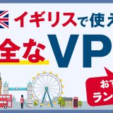 イギリスで使える安全なVPNおすすめランキング3選！VPNのメリットも解説