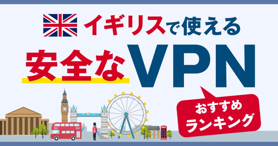 イギリスで使える安全なVPNおすすめランキング3選！VPNのメリットも解説