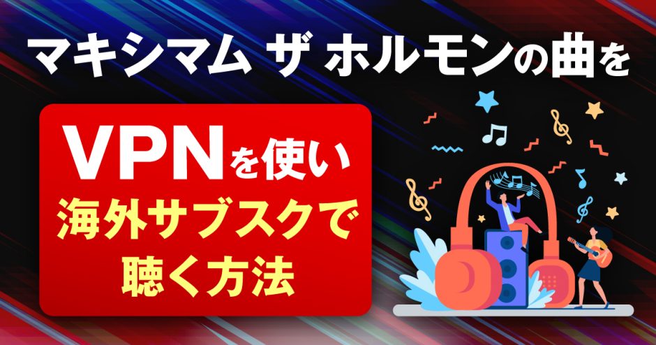 マキシマムザホルモンの曲をVPNを使い海外サブスクで聴く方法