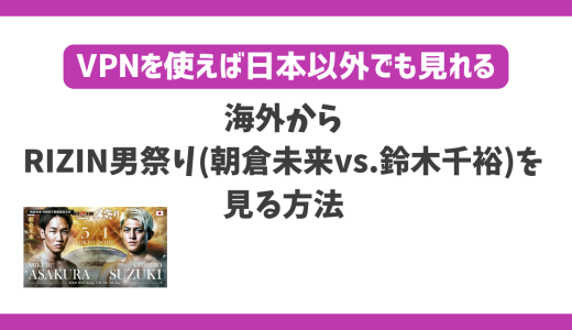海外からRIZIN男祭り(朝倉未来vs鈴木千裕)を見る方法！VPN利用で快適に視聴可能