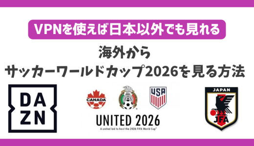FIFA ワールドカップ 2026を海外から見る方法！VPNで簡単に日本戦を視聴できる