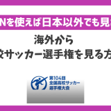 海外から高校サッカー選手権が見れない！VPNを使用すれば海外でも選手権が視聴できる